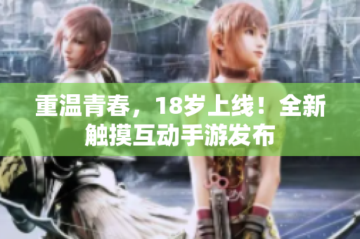 重温青春，18岁上线！全新触摸互动手游发布