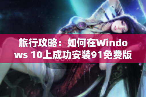 旅行攻略：如何在Windows 10上成功安装91免费版