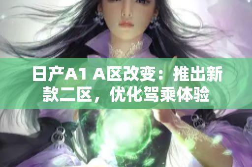 日产A1 A区改变：推出新款二区，优化驾乘体验