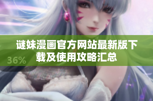 谜妹漫画官方网站最新版下载及使用攻略汇总