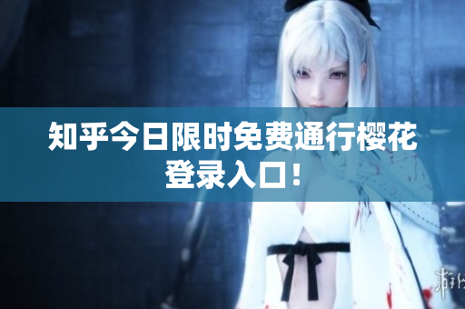 知乎今日限时免费通行樱花登录入口！
