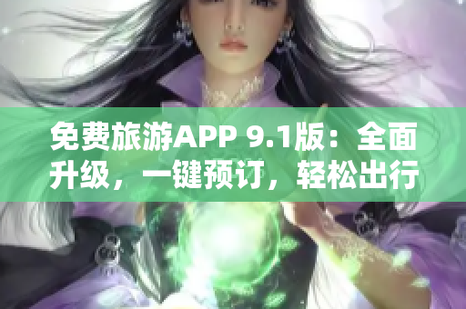 免费旅游APP 9.1版：全面升级，一键预订，轻松出行