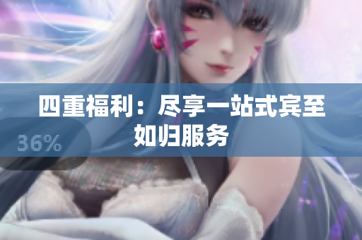 四重福利：尽享一站式宾至如归服务
