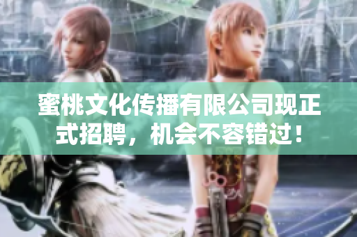 蜜桃文化传播有限公司现正式招聘，机会不容错过！