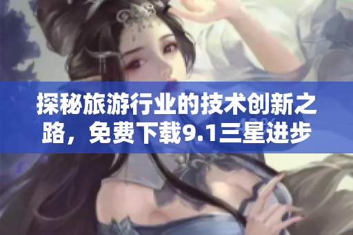 探秘旅游行业的技术创新之路，免费下载9.1三星进步奖