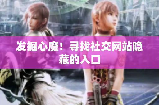 发掘心魔！寻找社交网站隐藏的入口