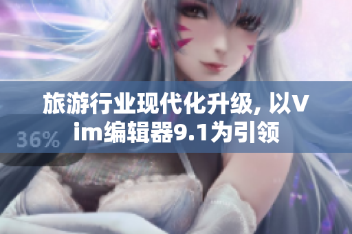 旅游行业现代化升级, 以Vim编辑器9.1为引领