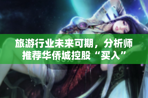 旅游行业未来可期，分析师推荐华侨城控股“买入”