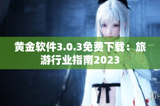 黄金软件3.0.3免费下载：旅游行业指南2023