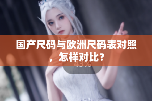 国产尺码与欧洲尺码表对照，怎样对比？