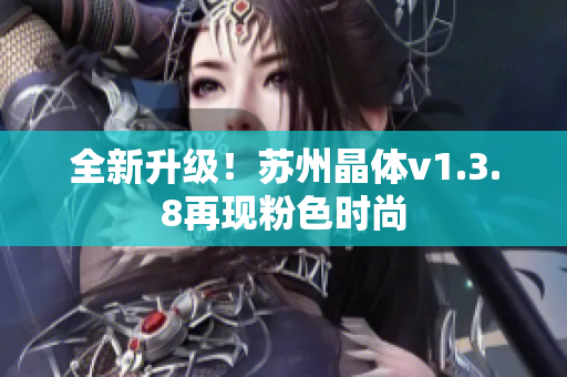 全新升级！苏州晶体v1.3.8再现粉色时尚