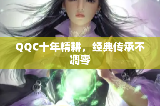 QQC十年精耕，经典传承不凋零