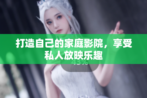 打造自己的家庭影院，享受私人放映乐趣