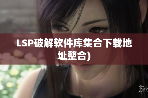 LSP破解软件库集合下载地址整合)