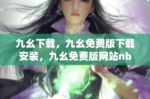 九幺下载，九幺免费版下载安装，九幺免费版网站nba，九幺 软件，九幺免费版网站nba下载----HgvH7MT1F53W