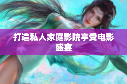 打造私人家庭影院享受电影盛宴