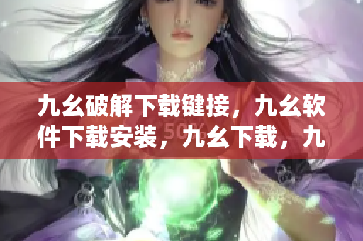 九幺破解下载键接，九幺软件下载安装，九幺下载，九幺免费版下载安装，九幺免费版网站nba----0IQzeDUsgX3C