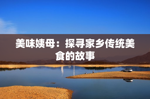 美味姨母：探寻家乡传统美食的故事