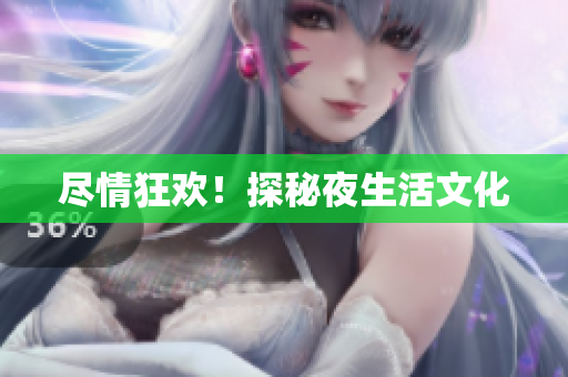 尽情狂欢！探秘夜生活文化