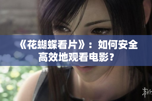 《花蝴蝶看片》：如何安全高效地观看电影？