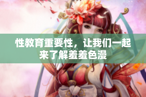 性教育重要性，让我们一起来了解羞羞色漫