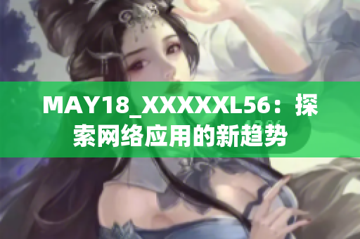 MAY18_XXXXXL56：探索网络应用的新趋势