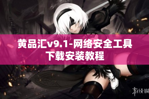 黄品汇v9.1-网络安全工具下载安装教程