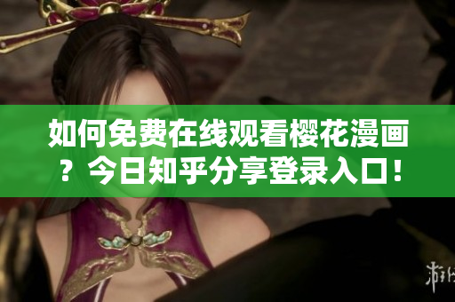 如何免费在线观看樱花漫画？今日知乎分享登录入口！