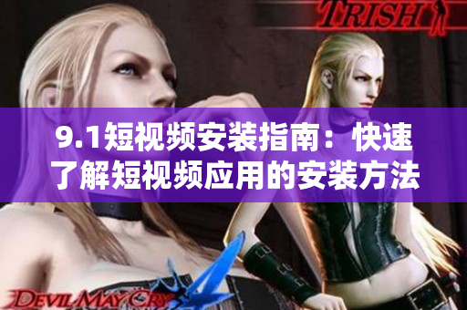 9.1短视频安装指南：快速了解短视频应用的安装方法