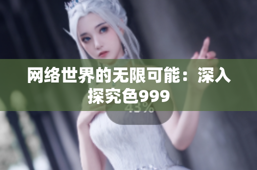 网络世界的无限可能：深入探究色999