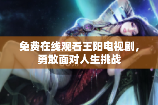 免费在线观看王阳电视剧，勇敢面对人生挑战