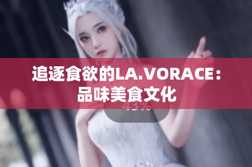 追逐食欲的LA.VORACE：品味美食文化