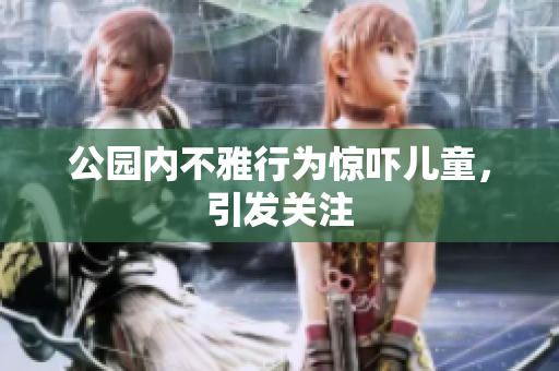 公园内不雅行为惊吓儿童，引发关注