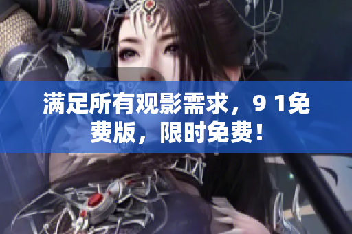 满足所有观影需求，9 1免费版，限时免费！