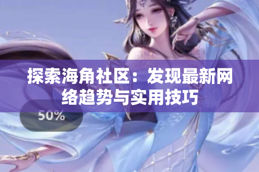 探索海角社区：发现最新网络趋势与实用技巧
