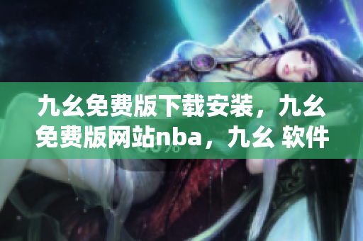 九幺免费版下载安装，九幺免费版网站nba，九幺 软件，九幺免费版网站nba下载，九幺 软件下载----orCElgH1g0ru