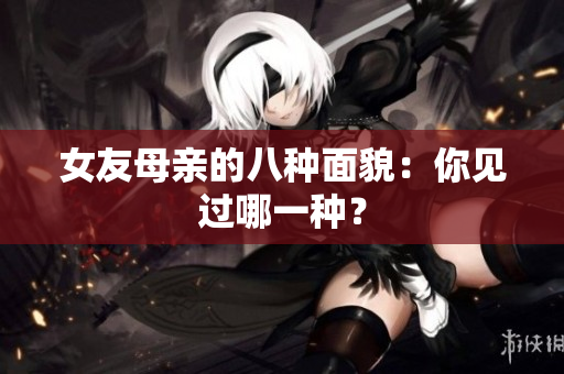 女友母亲的八种面貌：你见过哪一种？