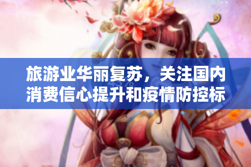 旅游业华丽复苏，关注国内消费信心提升和疫情防控标准，预计增长至2022年。
