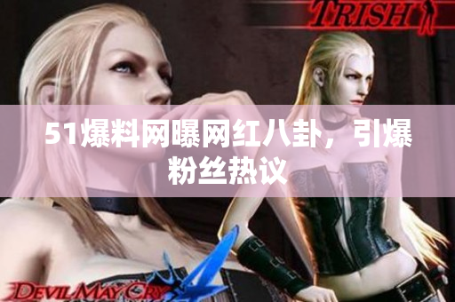 51爆料网曝网红八卦，引爆粉丝热议