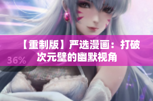 【重制版】严选漫画：打破次元壁的幽默视角