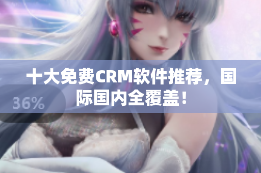 十大免费CRM软件推荐，国际国内全覆盖！