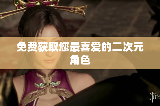 免费获取您最喜爱的二次元角色