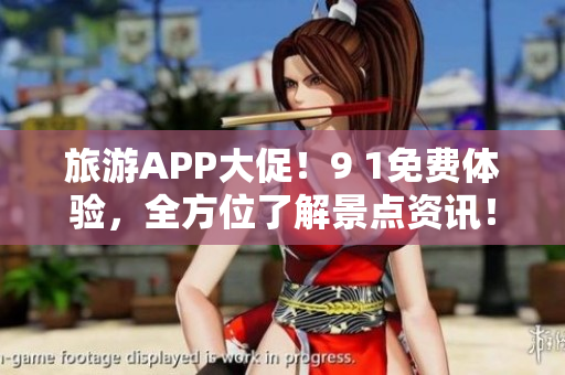 旅游APP大促！9 1免费体验，全方位了解景点资讯！