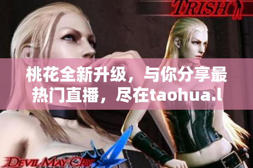 桃花全新升级，与你分享最热门直播，尽在taohua.live