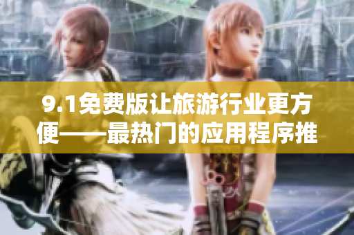 9.1免费版让旅游行业更方便——最热门的应用程序推荐