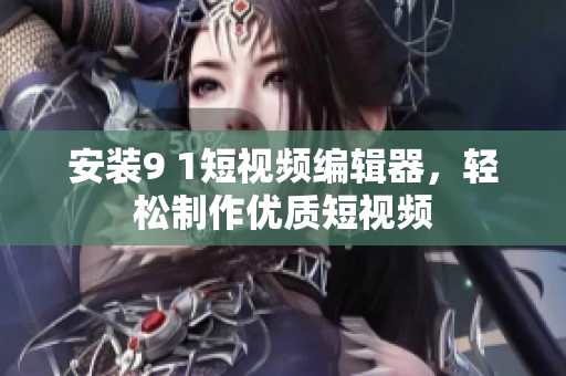 安装9 1短视频编辑器，轻松制作优质短视频