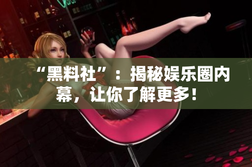 “黑料社”：揭秘娱乐圈内幕，让你了解更多！