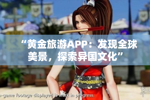 “黄金旅游APP：发现全球美景，探索异国文化”