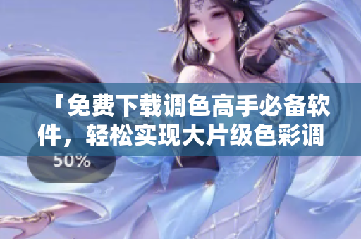 「免费下载调色高手必备软件，轻松实现大片级色彩调整！」