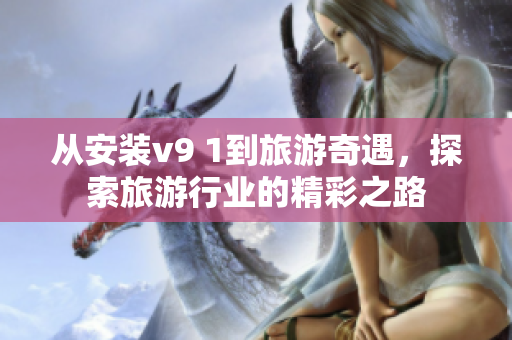 从安装v9 1到旅游奇遇，探索旅游行业的精彩之路